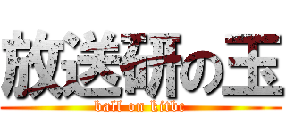 放送研の玉 (ball on kitbc)