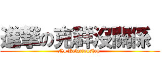 進撃の克群沒關係  (No Relationship )