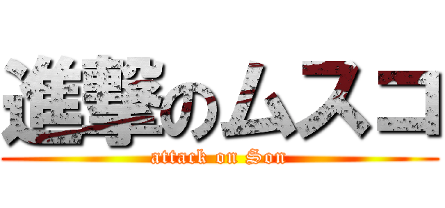 進撃のムスコ (attack on Son)