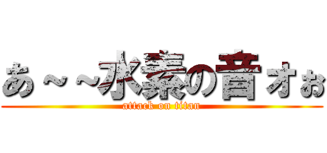 あ～～水素の音ォぉ (attack on titan)