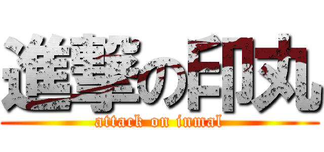 進撃の印丸 (attack on inmal)