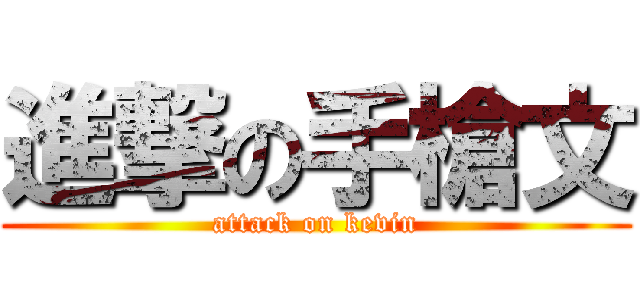 進撃の手槍文 (attack on kevin)