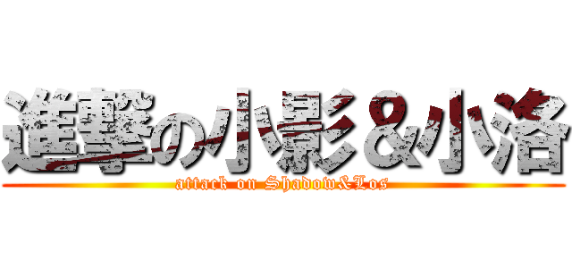 進撃の小影＆小洛 (attack on Shadow&Los)