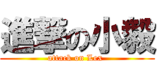 進撃の小毅 (attack on Lex )