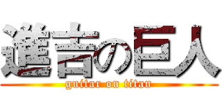 進吉の巨人 (guitar on titan)