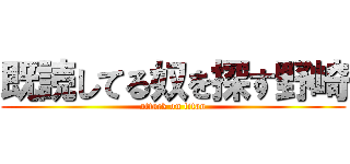 既読してる奴を探す野崎 (attack on titan)