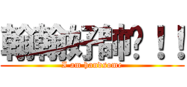 翰翰好帥啊！！ (I am handsome)