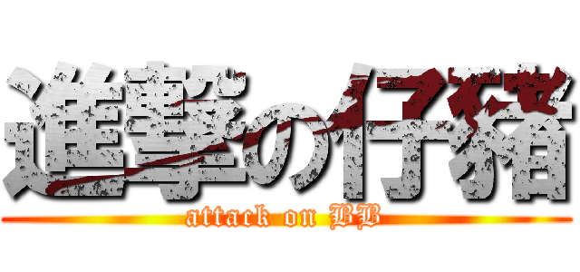 進撃の仔豬 (attack on BB)