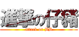 進撃の仔豬 (attack on BB)