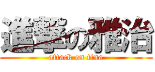 進撃の雅治 (attack on tina)
