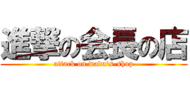 進撃の会長の店 (attack on wada's-shop)