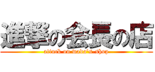 進撃の会長の店 (attack on wada's-shop)