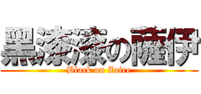黑漆漆の薩伊 (Black on Zaire)