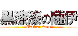 黑漆漆の薩伊 (Black on Zaire)