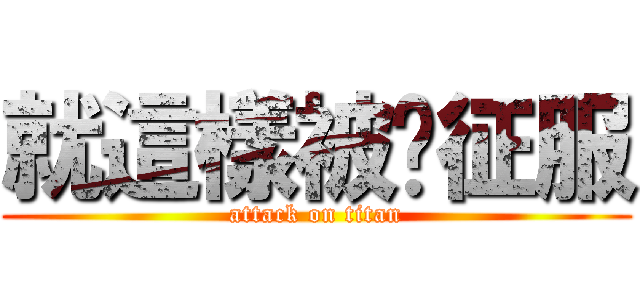 就這樣被妳征服 (attack on titan)