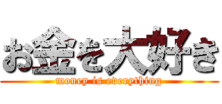 お金を大好き (money is everything)
