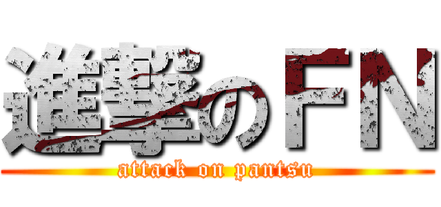 進撃のＦＮ (attack on pantsu)