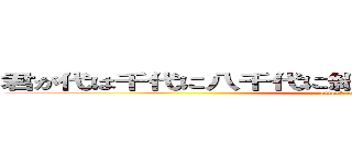 君が代は千代に八千代に細石の岩音なりて苔のむすまで (attack on titan)