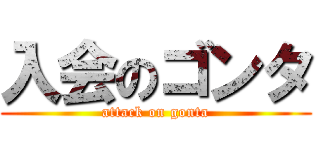 入会のゴンタ (attack on gonta)