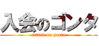 入会のゴンタ (attack on gonta)