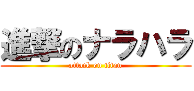 進撃のナラハラ (attack on titan)