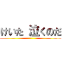 けいた 泣くのだ ()