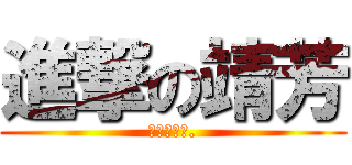 進撃の靖芳 (唯有他才能.)