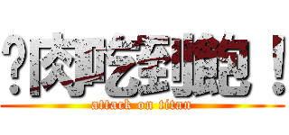 烤肉吃到飽！ (attack on titan)