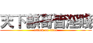 天下麒哥皆淫賤 (attack on titan)