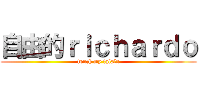 自由的ｒｉｃｈａｒｄｏ (touch my talala)