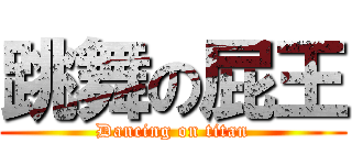 跳舞の屁王 (Dancing on titan)