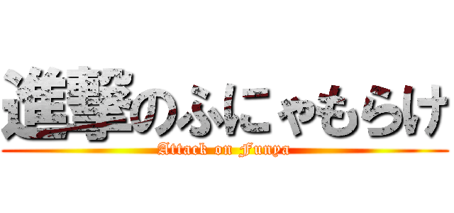 進撃のふにゃもらけ (Attack on Funya)