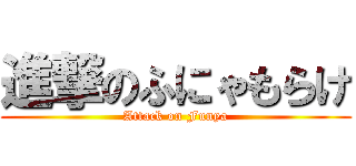 進撃のふにゃもらけ (Attack on Funya)