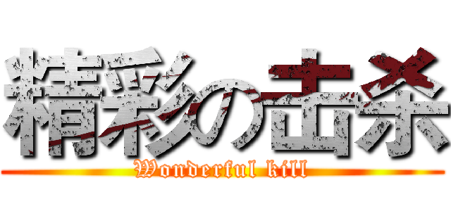 精彩の击杀 (Wonderful kill)