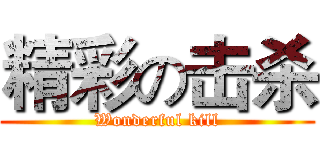 精彩の击杀 (Wonderful kill)