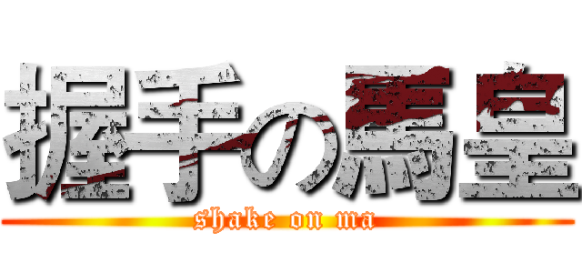 握手の馬皇 (shake on ma)