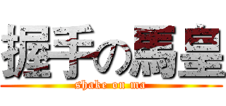 握手の馬皇 (shake on ma)