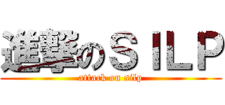 進撃のＳＩＬＰ (attack on silp)