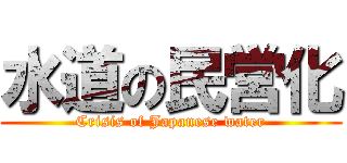 水道の民営化 (Crisis of Japanese water)