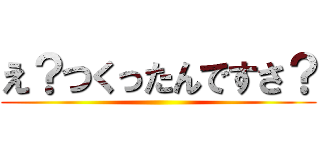 え？つくったんですさ？ ()
