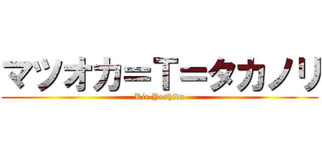 マツオカ＝Ｔ＝タカノリ (Rie Yoshida)