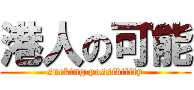 港人の可能 (sucking possibility)