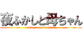 夜ふかしと母ちゃん (makerarenaitatakai)