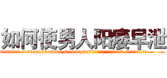 如何使男人阳痿早泄 (如何使男人阳痿早泄【电.话186x0156x9662-Q194843976林氏药业】我们做的是长期生意,靠的是老客户长期支持
参考消息网2月20日报道 韩媒称，“剩女多、离婚率高的城市，房价一定会上涨。”这是中国经济学家金岩石2016年12月参加在上海举行的房地产相关论坛时说的话。
)