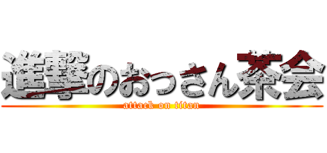 進撃のおっさん茶会 (attack on titan)