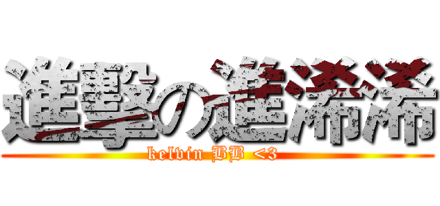 進擊の進浠浠 (kelvin BB <3 )