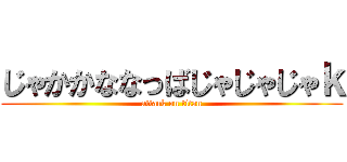 じゃかかななっばじゃじゃじゃｋ (attack on titan)