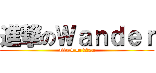 進撃のＷａｎｄｅｒ (attack on titan)