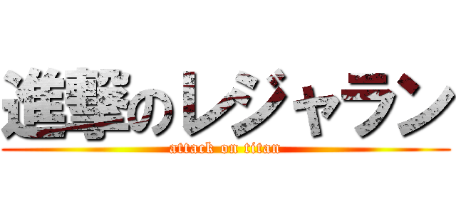 進撃のレジャラン (attack on titan)