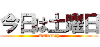 今日は土曜日 (Saturday)